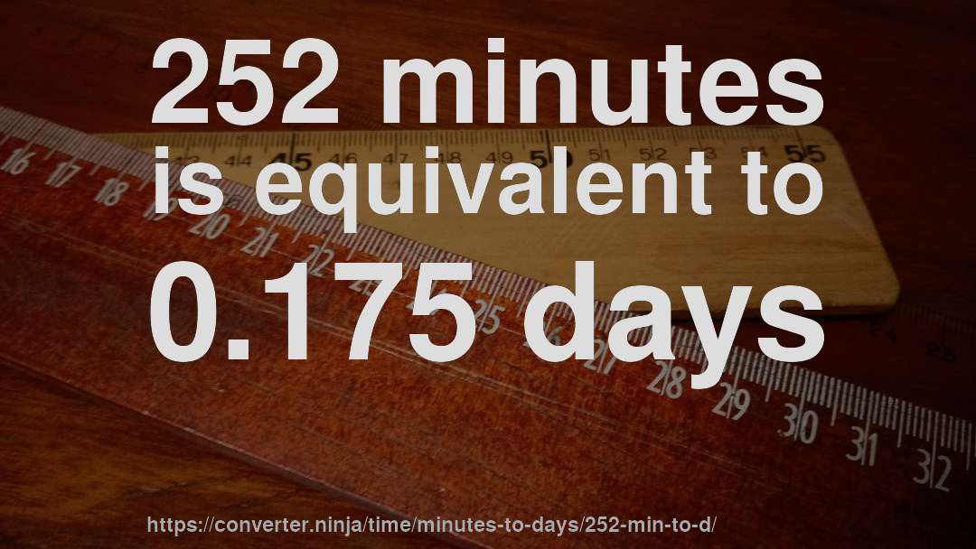 252 minutes is equivalent to 0.175 days