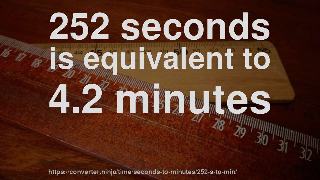 252 seconds is equivalent to 4.2 minutes