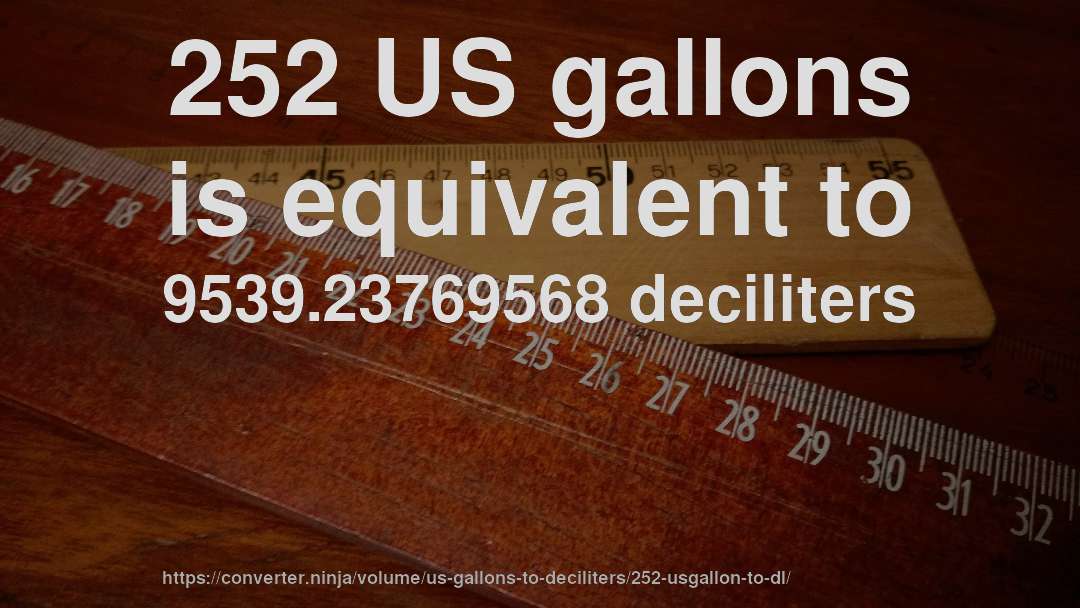252 US gallons is equivalent to 9539.23769568 deciliters