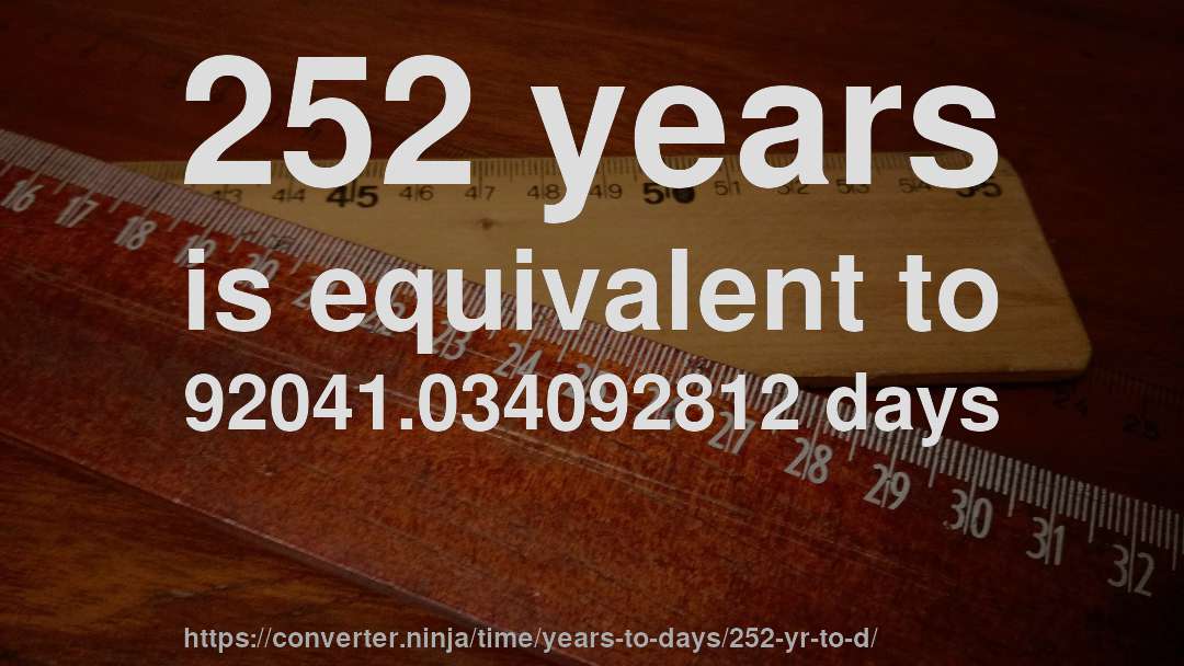 252 years is equivalent to 92041.034092812 days