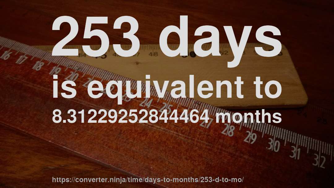 253 days is equivalent to 8.31229252844464 months