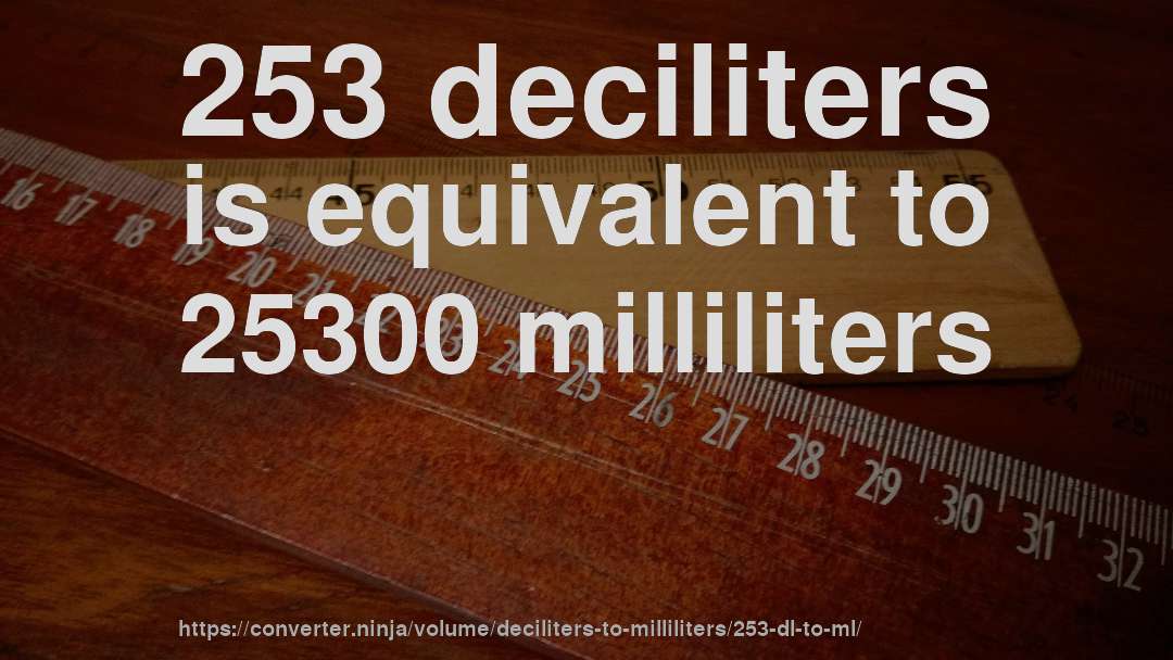 253 deciliters is equivalent to 25300 milliliters