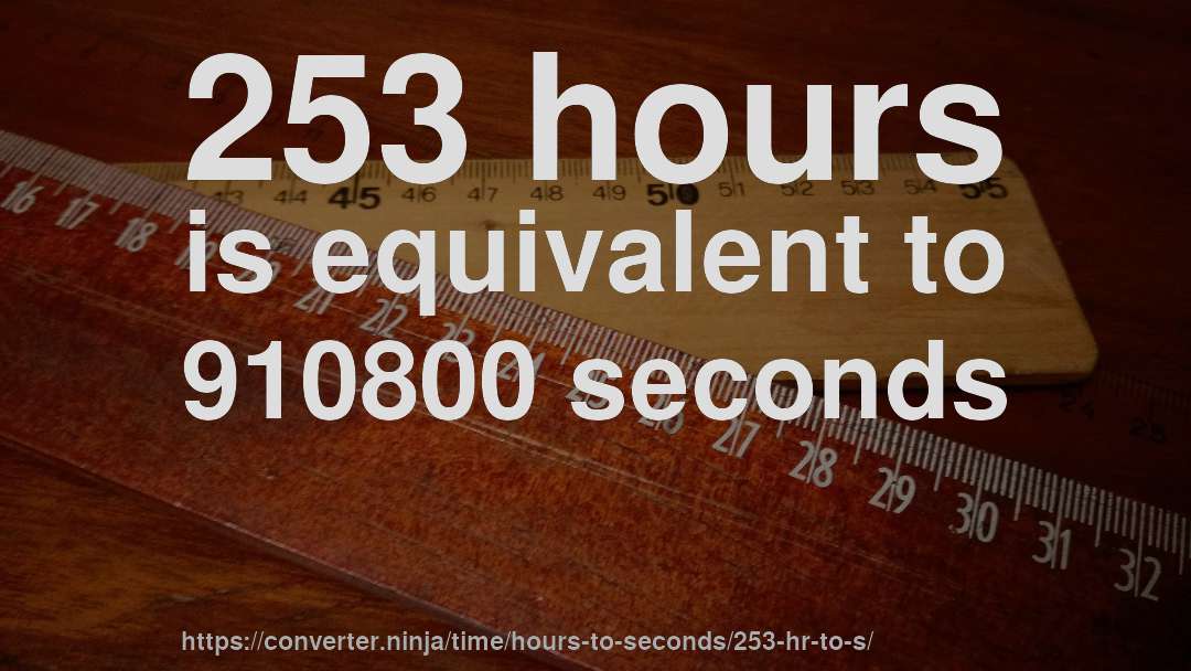 253 hours is equivalent to 910800 seconds