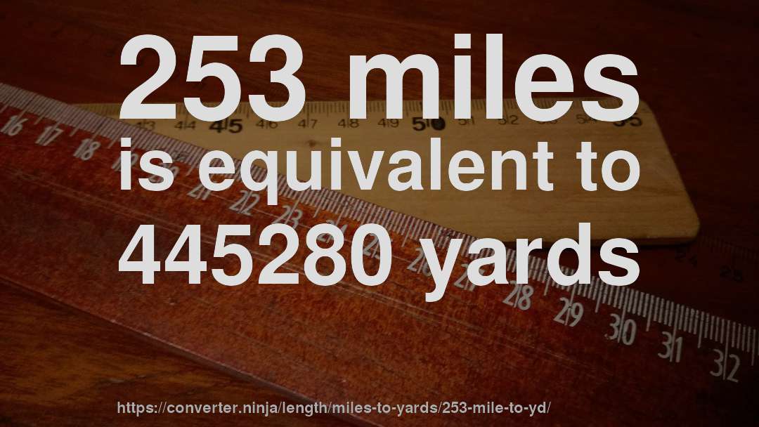 253 miles is equivalent to 445280 yards