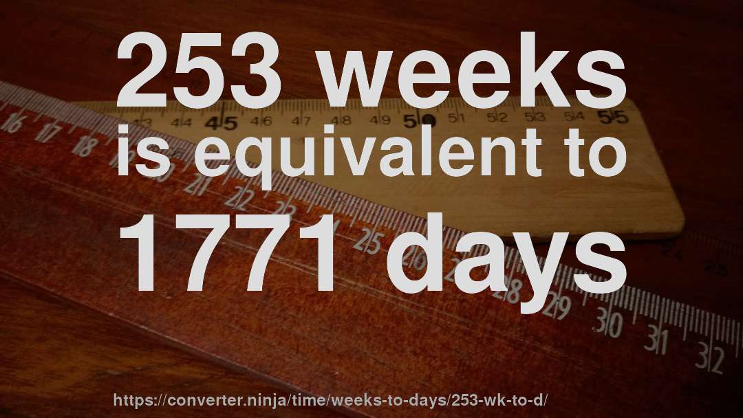 253 weeks is equivalent to 1771 days