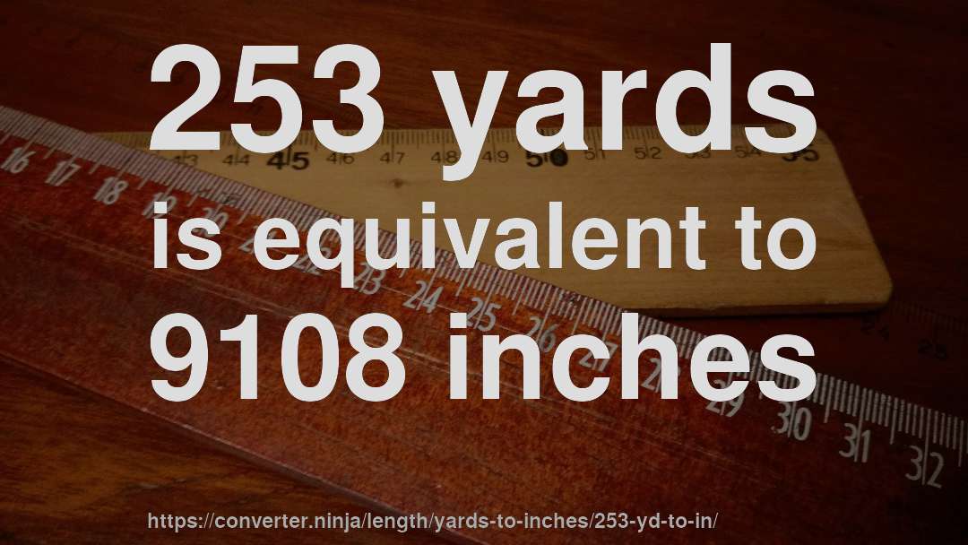 253 yards is equivalent to 9108 inches