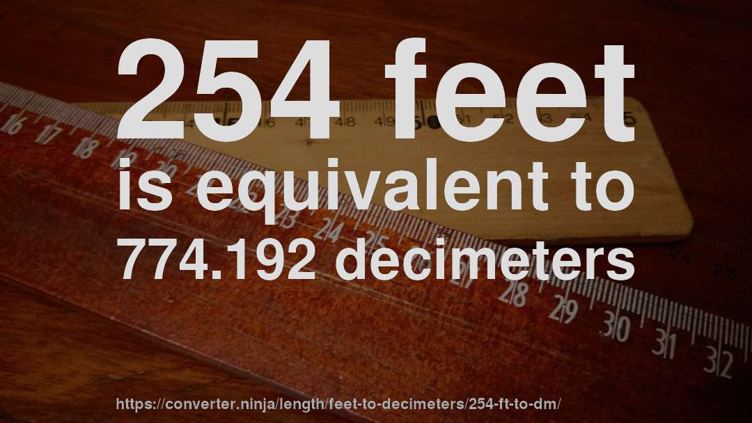 254 feet is equivalent to 774.192 decimeters