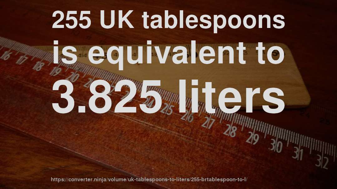 255 UK tablespoons is equivalent to 3.825 liters