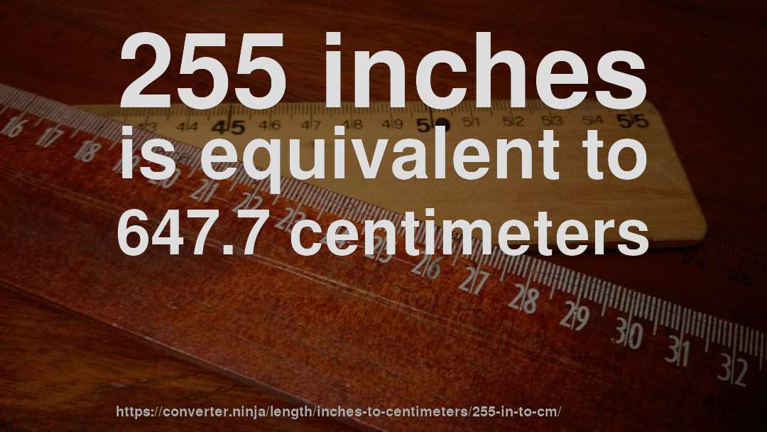 255 inches is equivalent to 647.7 centimeters