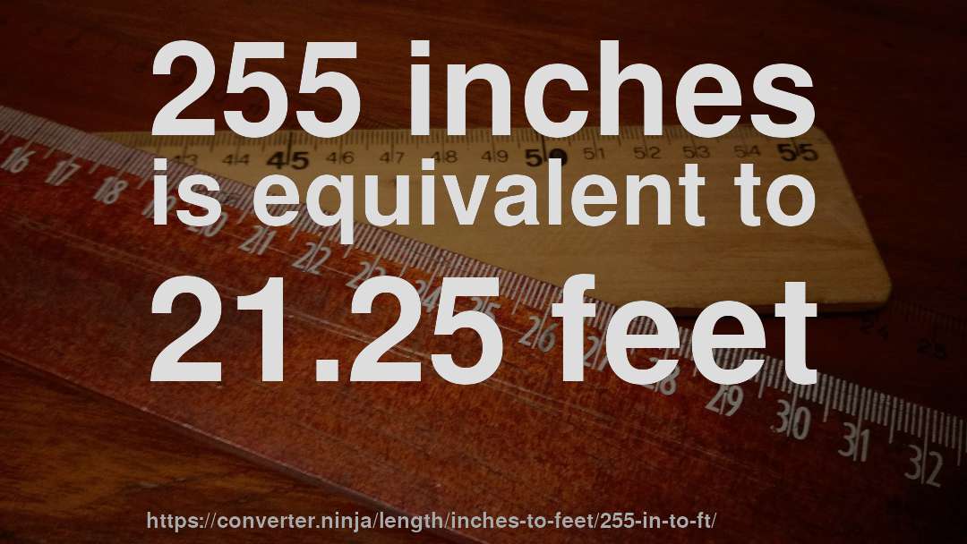 255 inches is equivalent to 21.25 feet