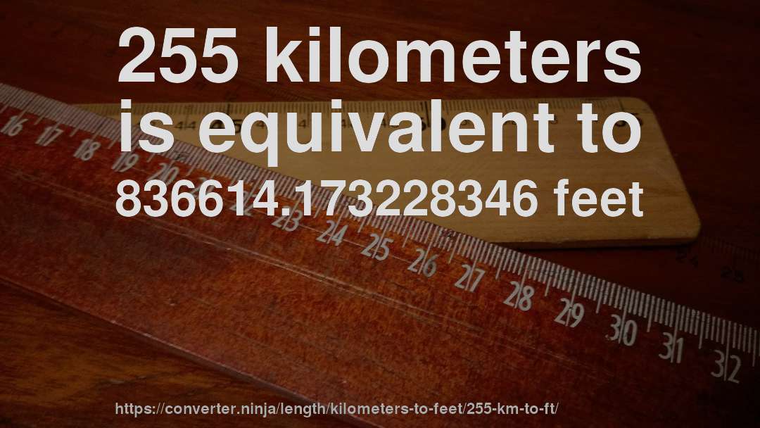 255 kilometers is equivalent to 836614.173228346 feet