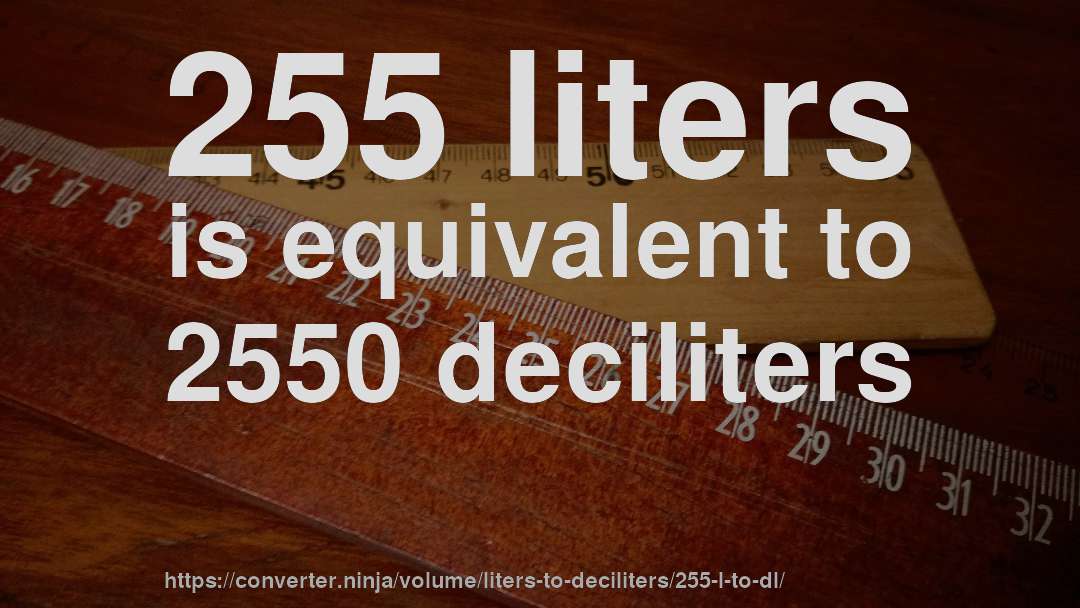 255 liters is equivalent to 2550 deciliters