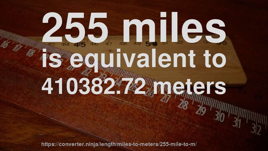 255 miles is equivalent to 410382.72 meters