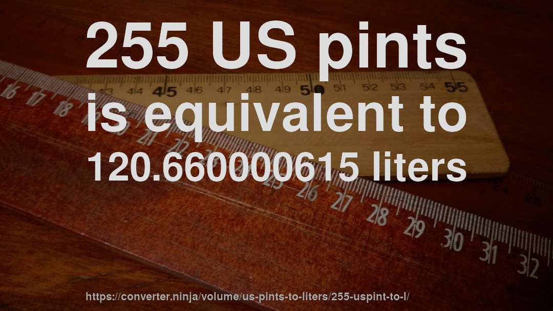 255 US pints is equivalent to 120.660000615 liters