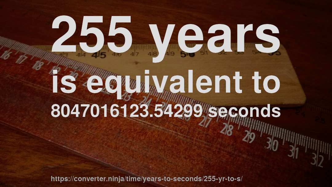 255 years is equivalent to 8047016123.54299 seconds