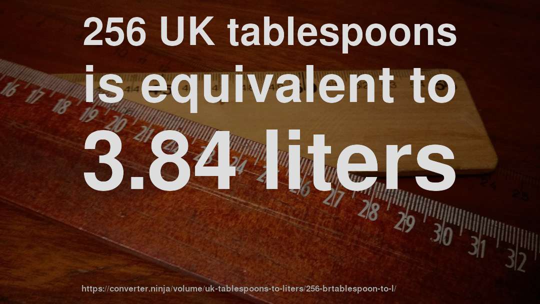 256 UK tablespoons is equivalent to 3.84 liters