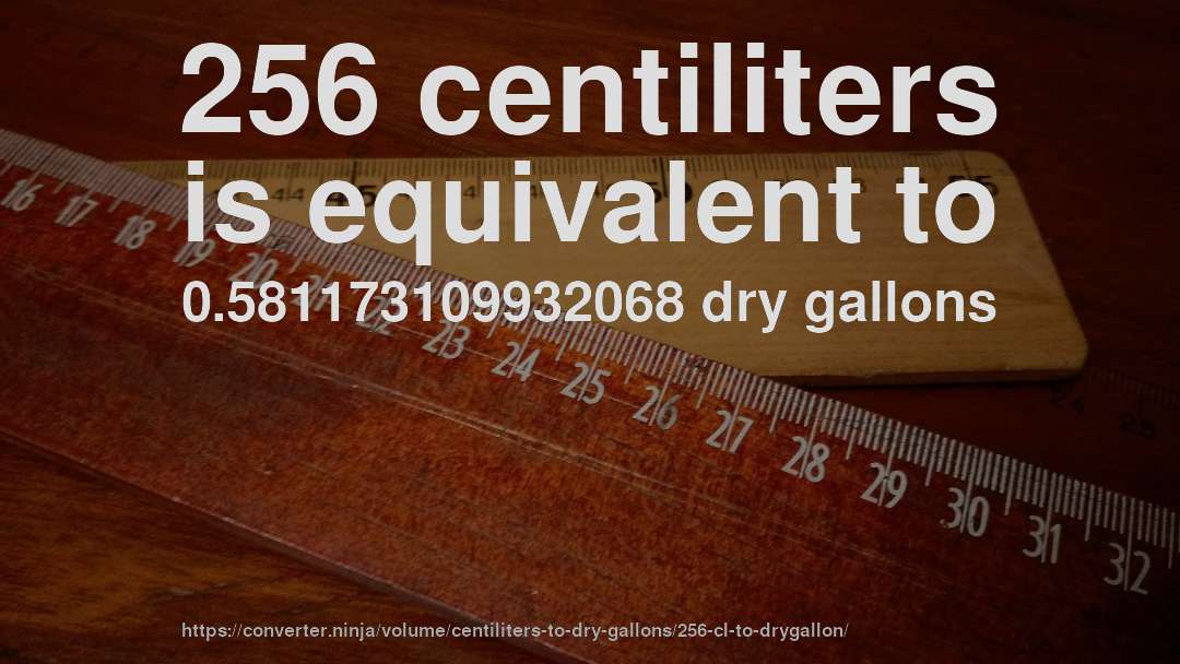 256 centiliters is equivalent to 0.581173109932068 dry gallons