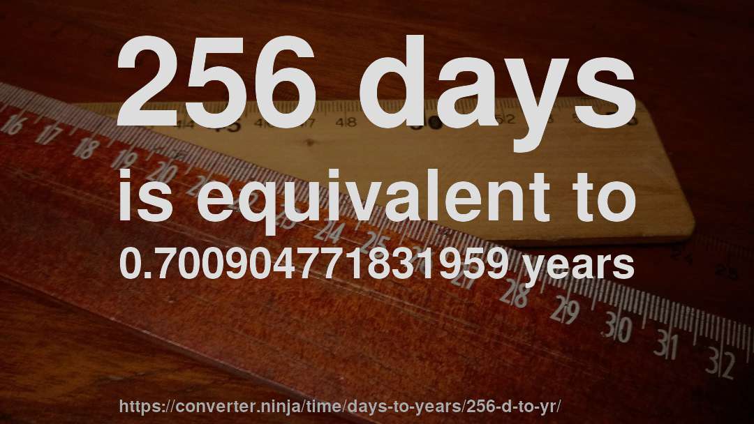 256 days is equivalent to 0.700904771831959 years