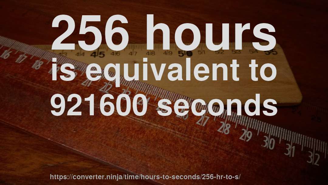 256 hours is equivalent to 921600 seconds