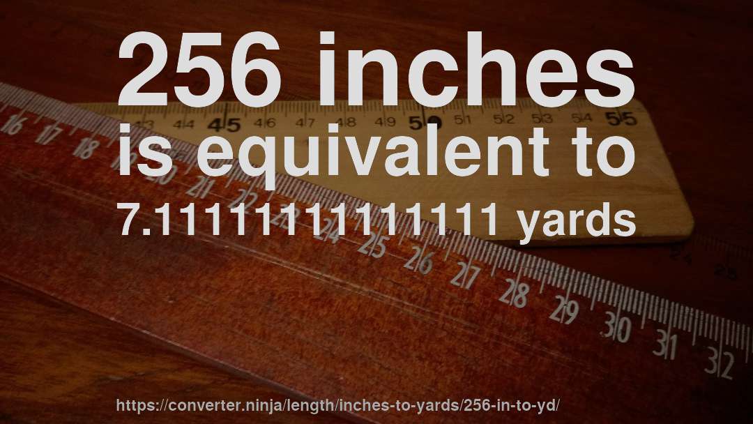 256 inches is equivalent to 7.11111111111111 yards