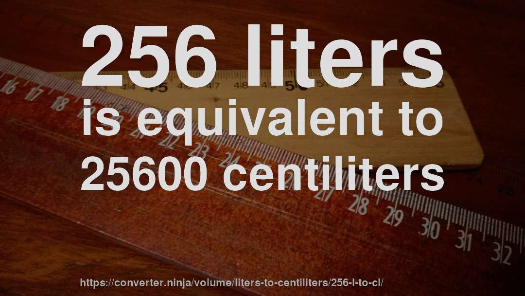 256 liters is equivalent to 25600 centiliters