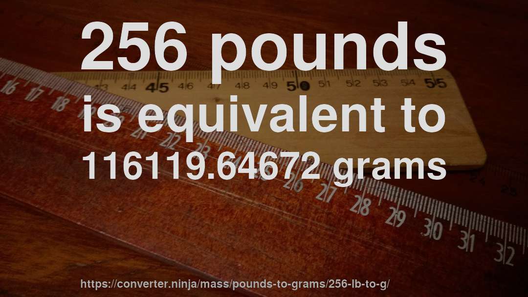 256 pounds is equivalent to 116119.64672 grams