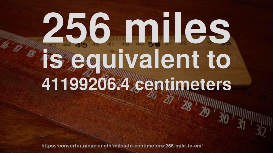 256 miles is equivalent to 41199206.4 centimeters