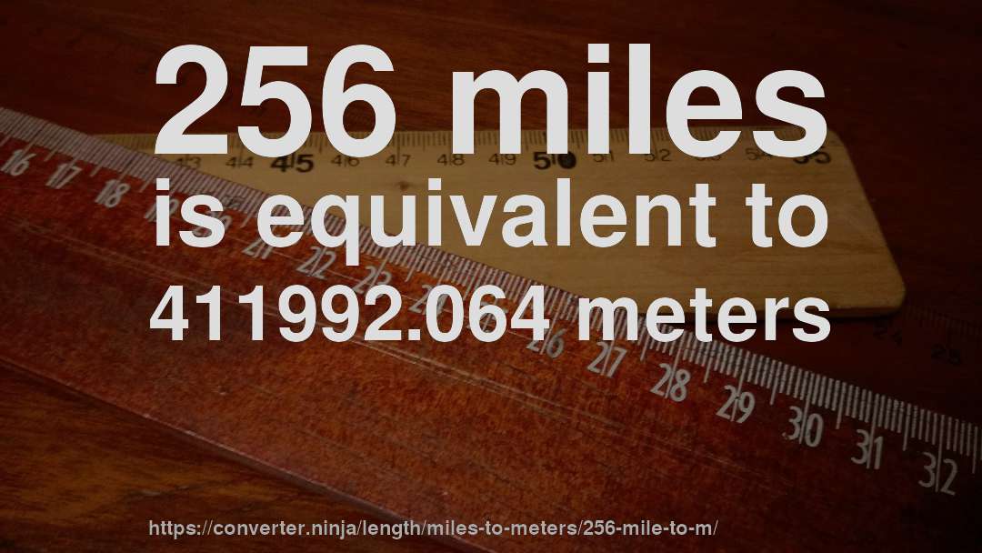 256 miles is equivalent to 411992.064 meters