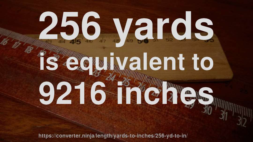 256 yards is equivalent to 9216 inches