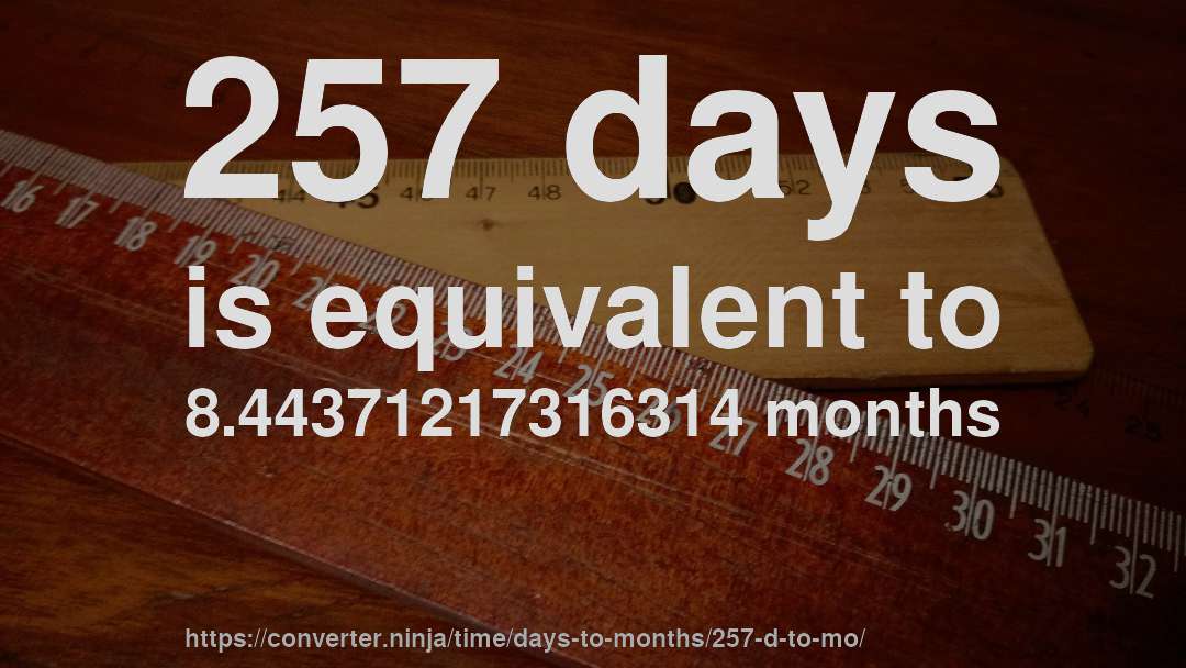 257 days is equivalent to 8.44371217316314 months