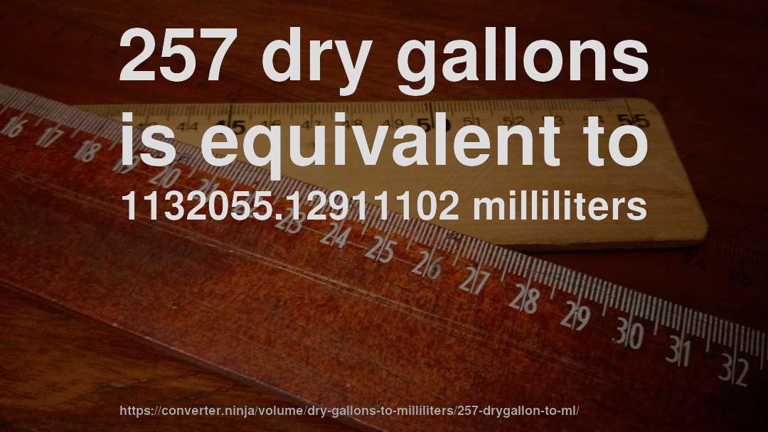 257 dry gallons is equivalent to 1132055.12911102 milliliters