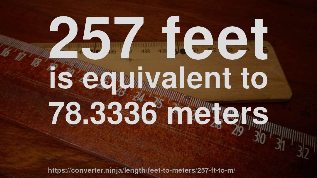 257 feet is equivalent to 78.3336 meters