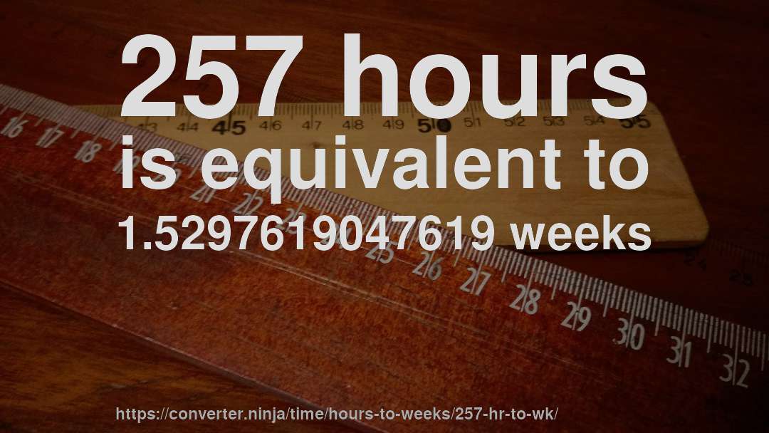 257 hours is equivalent to 1.5297619047619 weeks