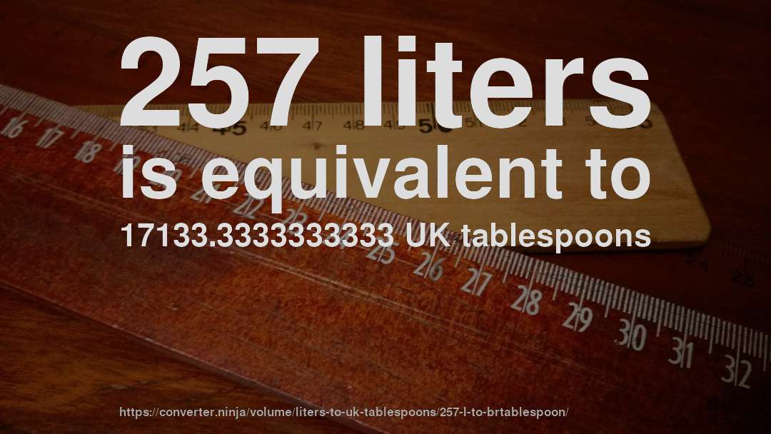 257 liters is equivalent to 17133.3333333333 UK tablespoons