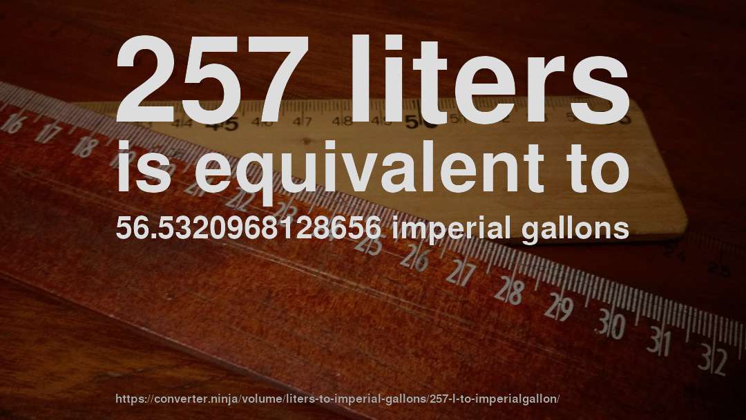 257 liters is equivalent to 56.5320968128656 imperial gallons