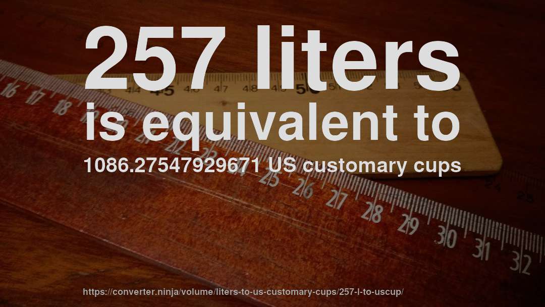 257 liters is equivalent to 1086.27547929671 US customary cups