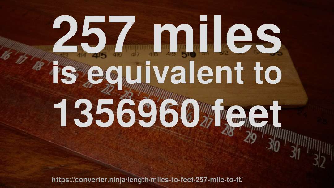 257 miles is equivalent to 1356960 feet