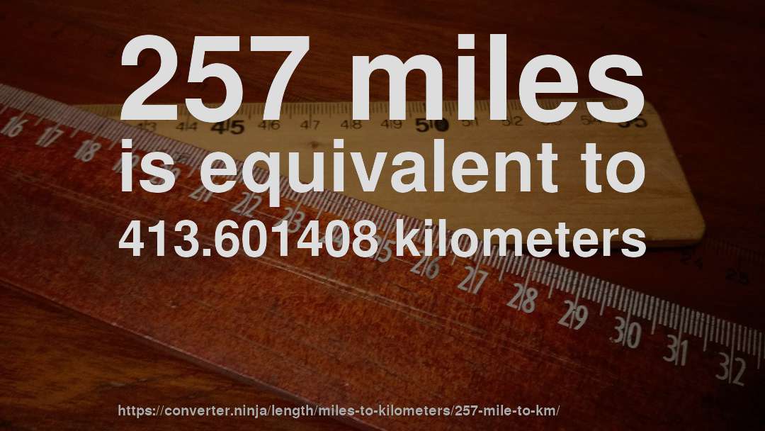 257 miles is equivalent to 413.601408 kilometers
