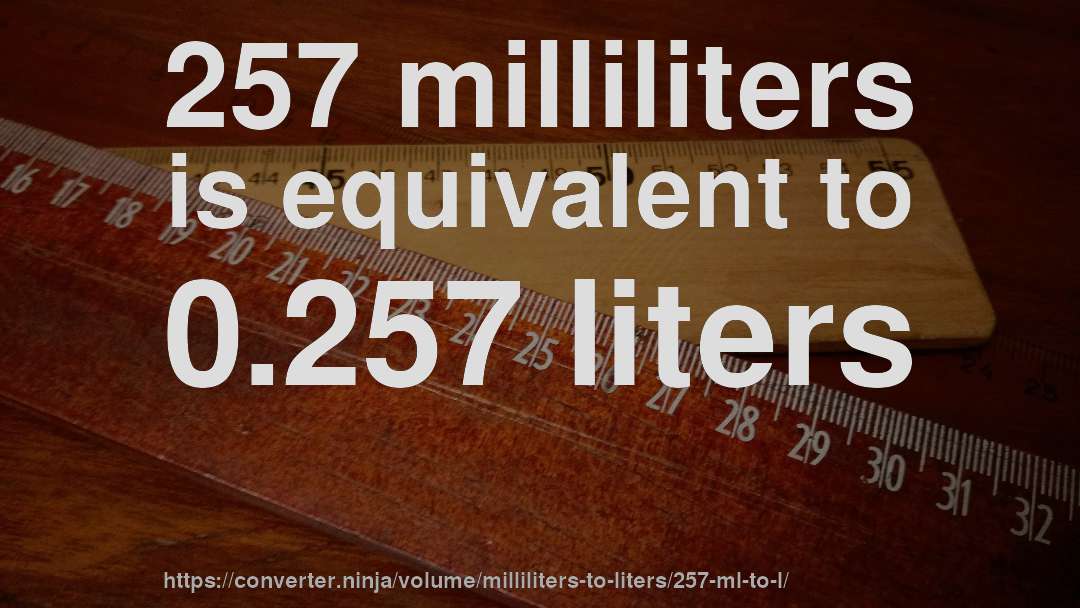 257 milliliters is equivalent to 0.257 liters
