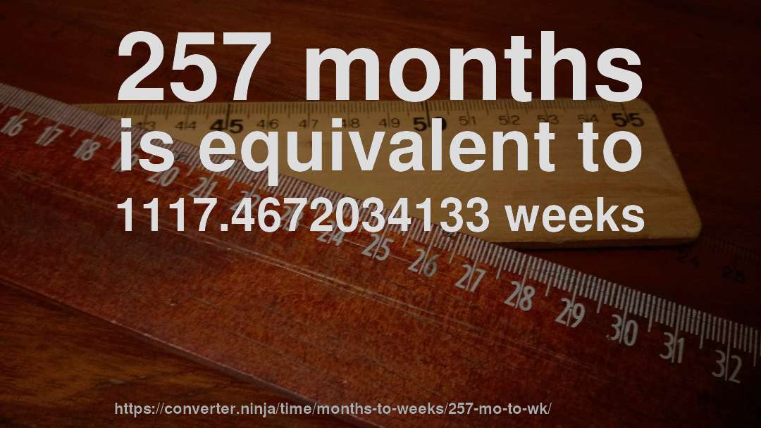 257 months is equivalent to 1117.4672034133 weeks