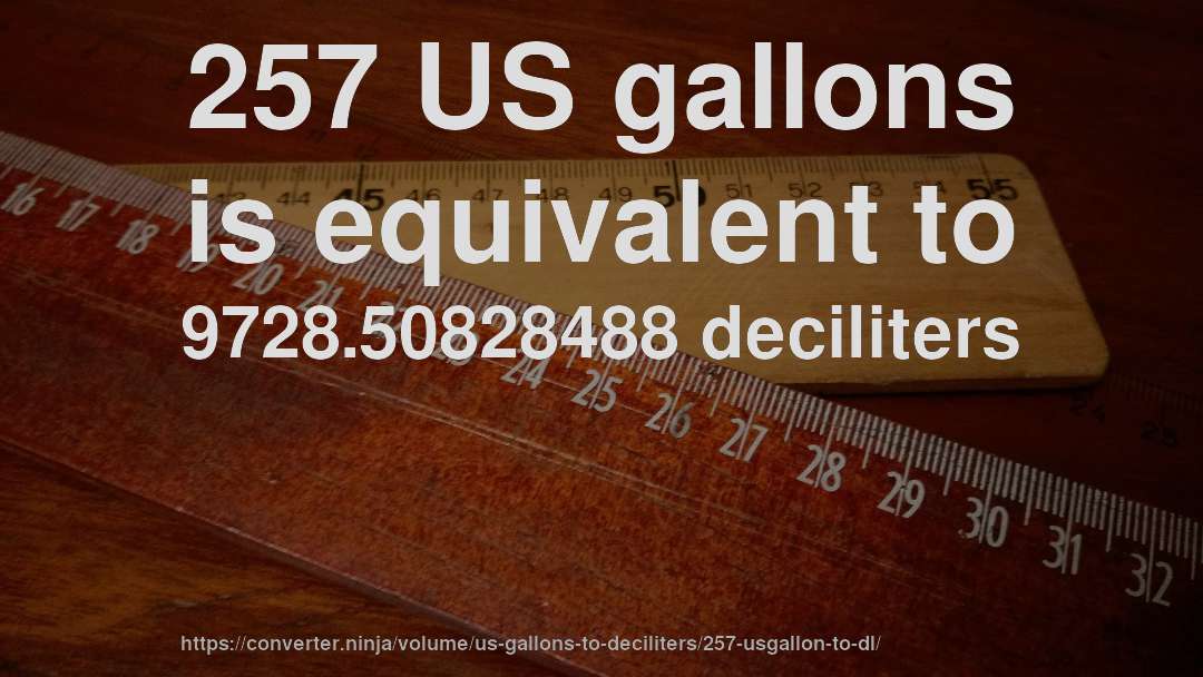 257 US gallons is equivalent to 9728.50828488 deciliters