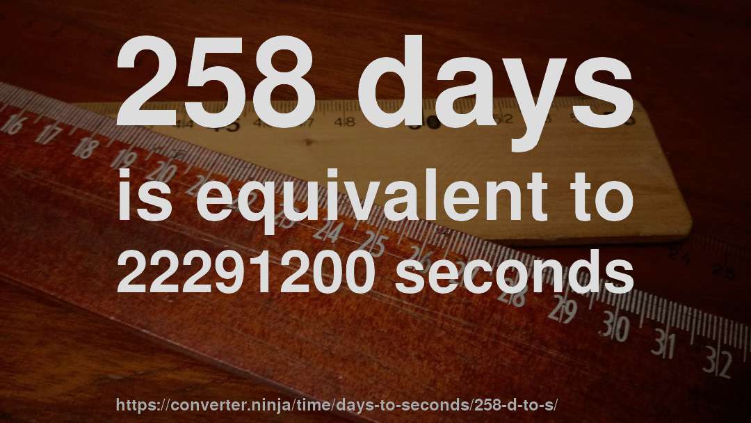 258 days is equivalent to 22291200 seconds