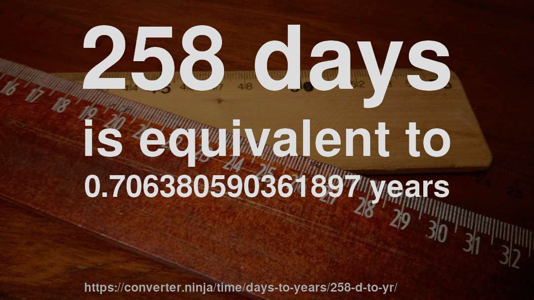 258 days is equivalent to 0.706380590361897 years