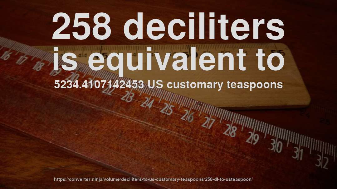 258 deciliters is equivalent to 5234.4107142453 US customary teaspoons