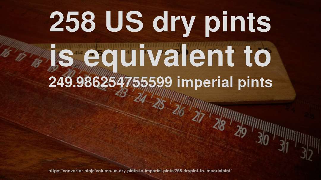 258 US dry pints is equivalent to 249.986254755599 imperial pints