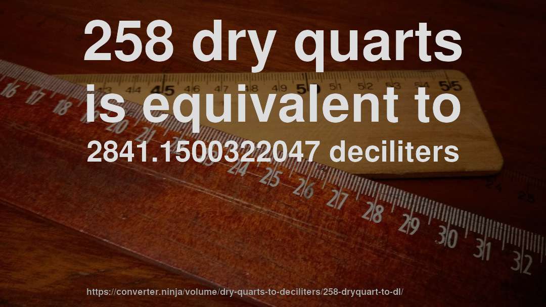 258 dry quarts is equivalent to 2841.1500322047 deciliters