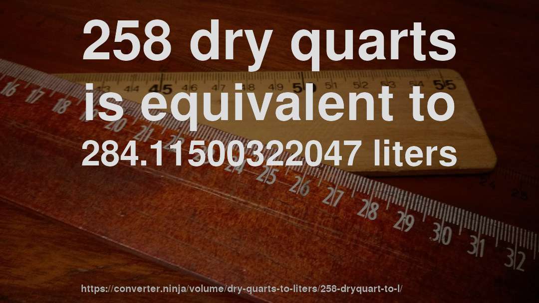 258 dry quarts is equivalent to 284.11500322047 liters