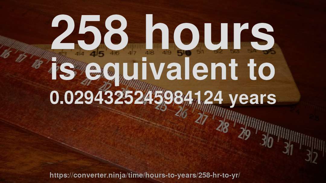 258 hours is equivalent to 0.0294325245984124 years