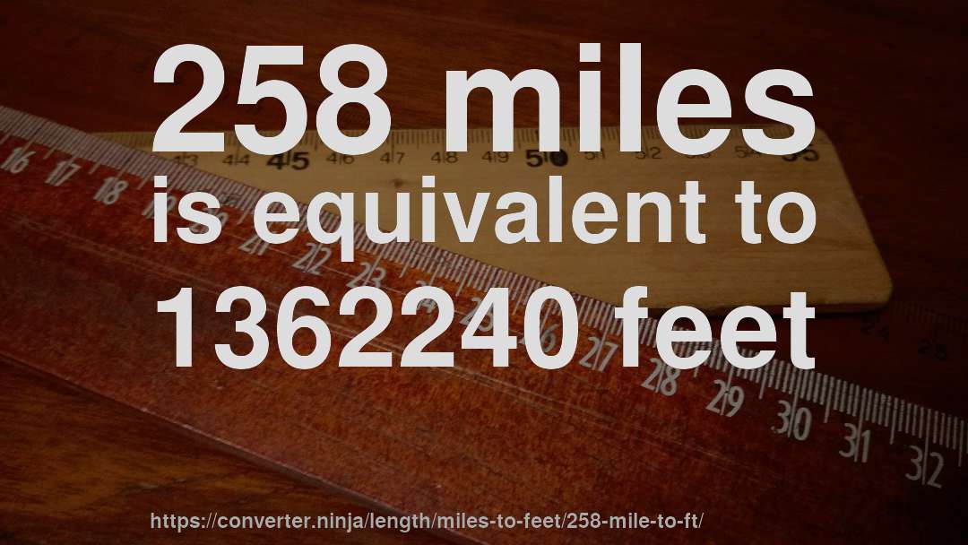 258 miles is equivalent to 1362240 feet