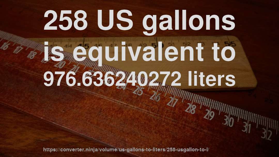258 US gallons is equivalent to 976.636240272 liters